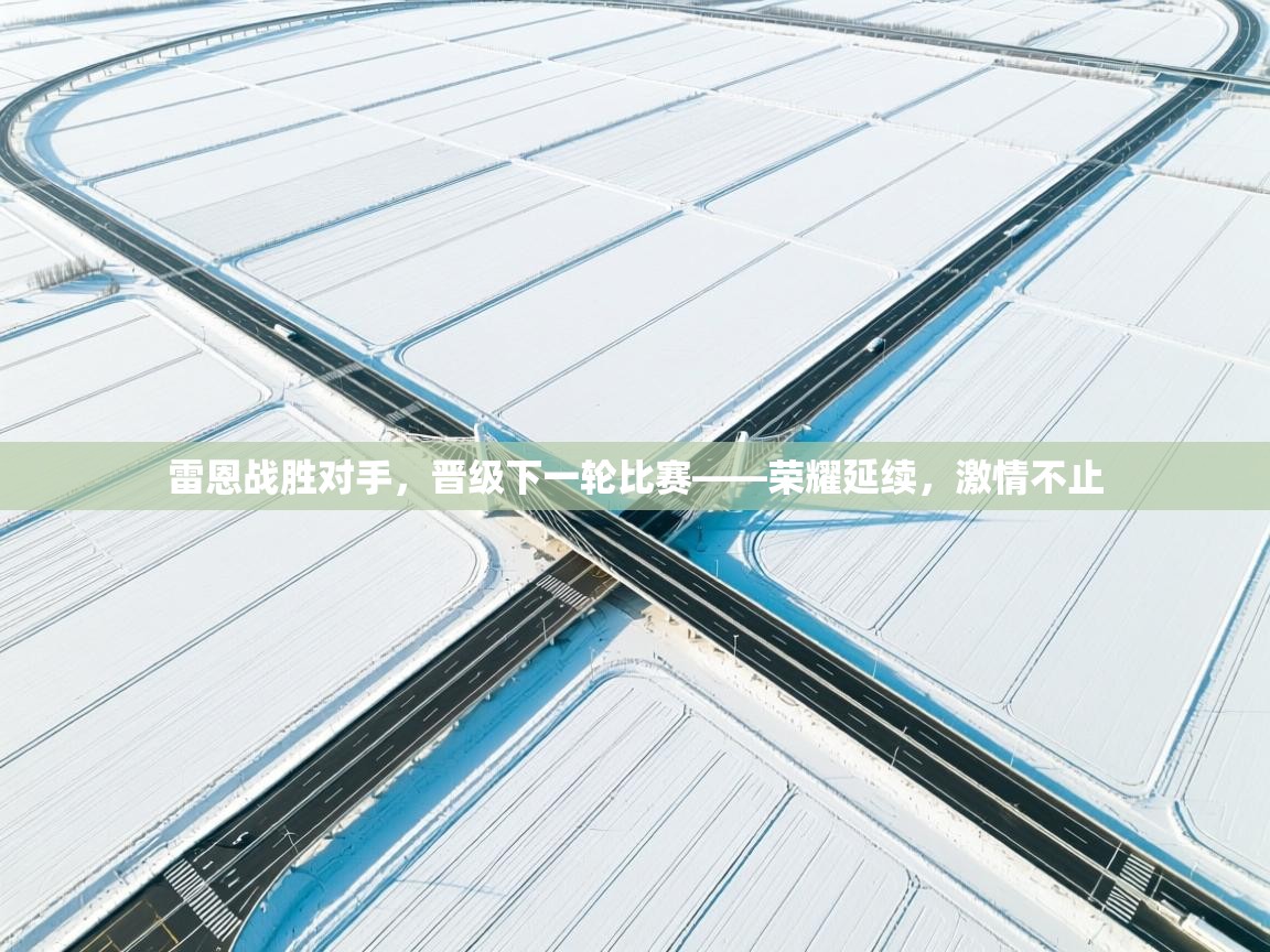 雷恩战胜对手，晋级下一轮比赛——荣耀延续，激情不止  第1张