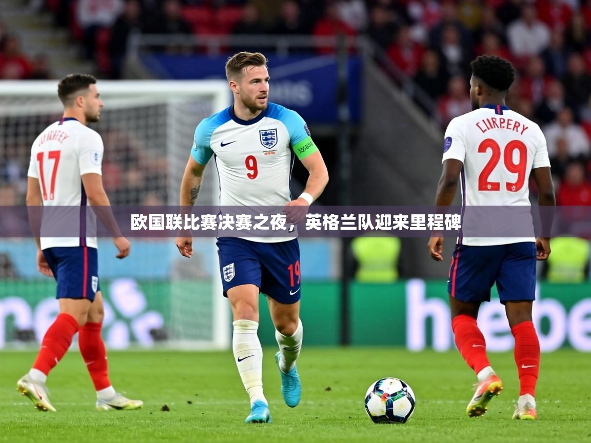 欧国联比赛决赛之夜,英格兰队迎来里程碑 第1张