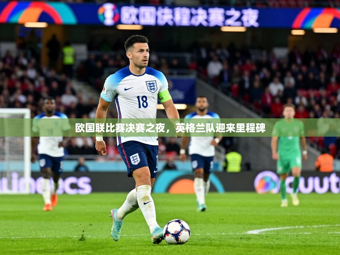 欧国联比赛决赛之夜,英格兰队迎来里程碑 第2张