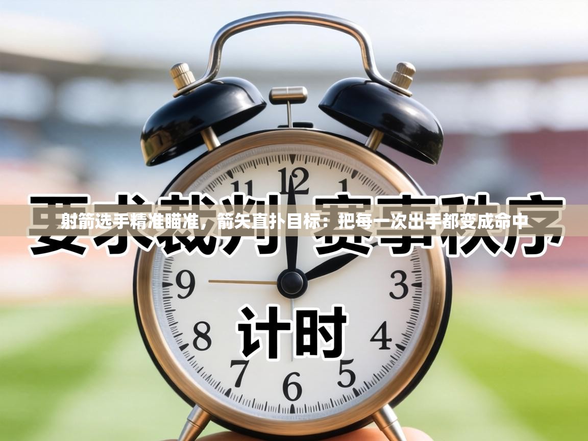 射箭选手精准瞄准,箭矢直扑目标:把每一次出手都变成命中 第1张